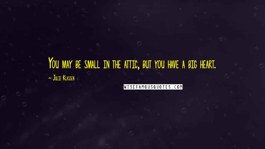 Julie Klassen Quotes: You may be small in the attic, but you have a big heart.