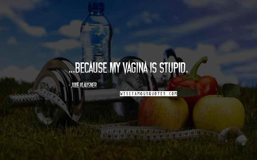 Julie Klausner Quotes: ...because my vagina is stupid.