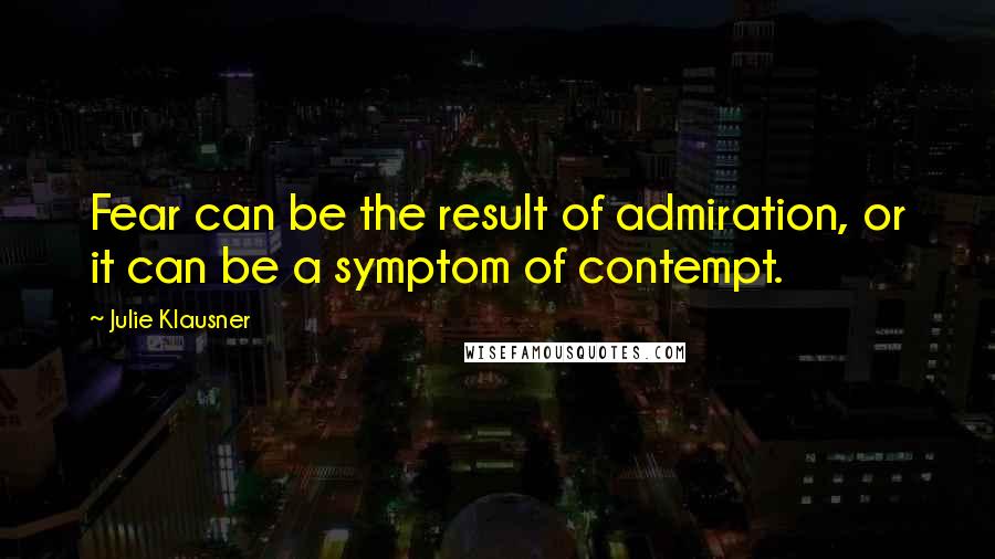 Julie Klausner Quotes: Fear can be the result of admiration, or it can be a symptom of contempt.