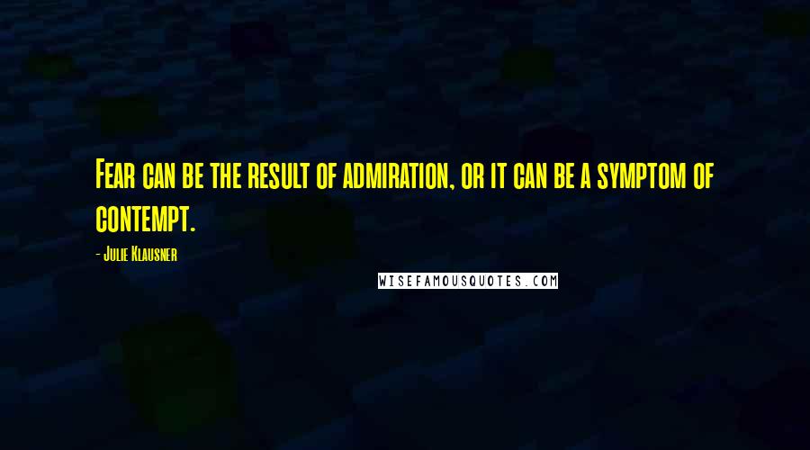 Julie Klausner Quotes: Fear can be the result of admiration, or it can be a symptom of contempt.