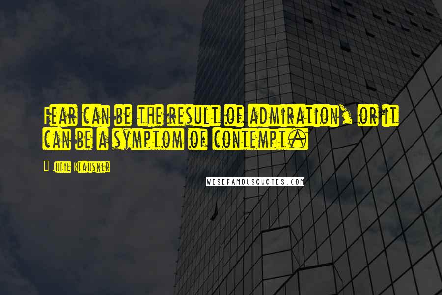 Julie Klausner Quotes: Fear can be the result of admiration, or it can be a symptom of contempt.