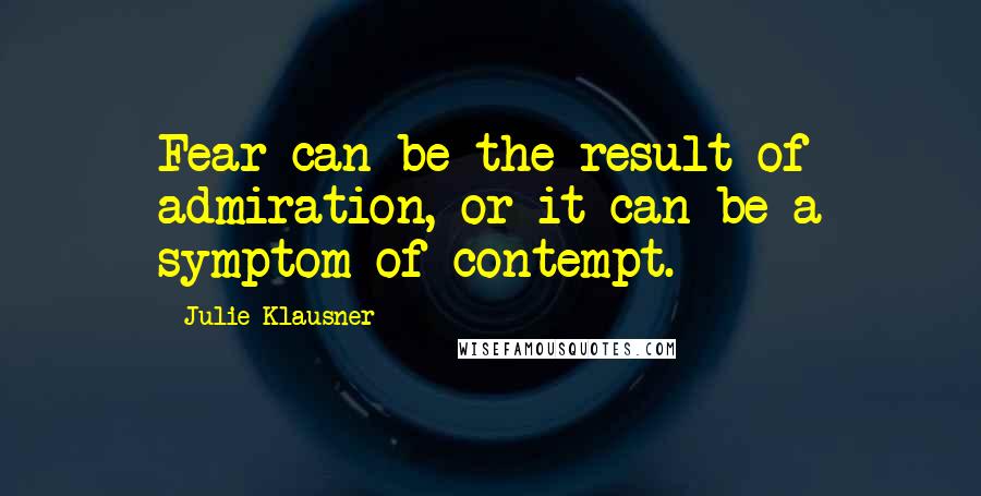 Julie Klausner Quotes: Fear can be the result of admiration, or it can be a symptom of contempt.