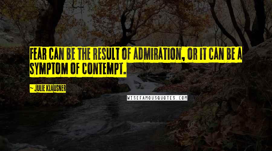 Julie Klausner Quotes: Fear can be the result of admiration, or it can be a symptom of contempt.