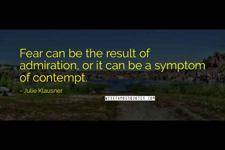 Julie Klausner Quotes: Fear can be the result of admiration, or it can be a symptom of contempt.