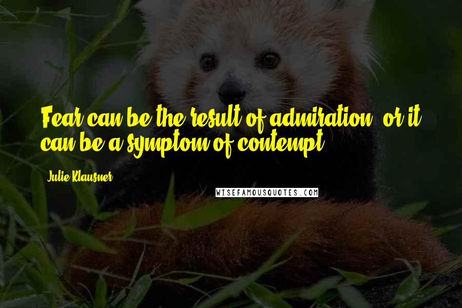 Julie Klausner Quotes: Fear can be the result of admiration, or it can be a symptom of contempt.