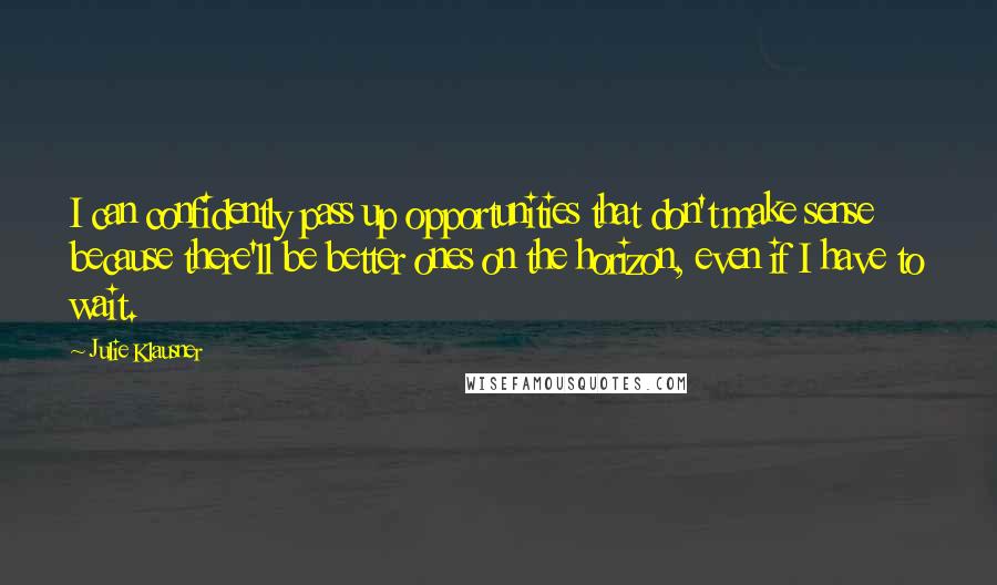 Julie Klausner Quotes: I can confidently pass up opportunities that don't make sense because there'll be better ones on the horizon, even if I have to wait.