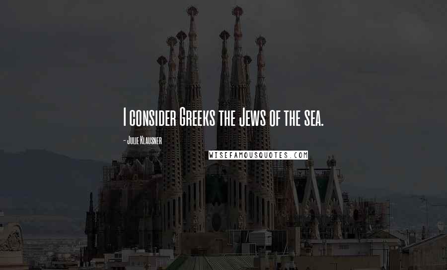 Julie Klausner Quotes: I consider Greeks the Jews of the sea.