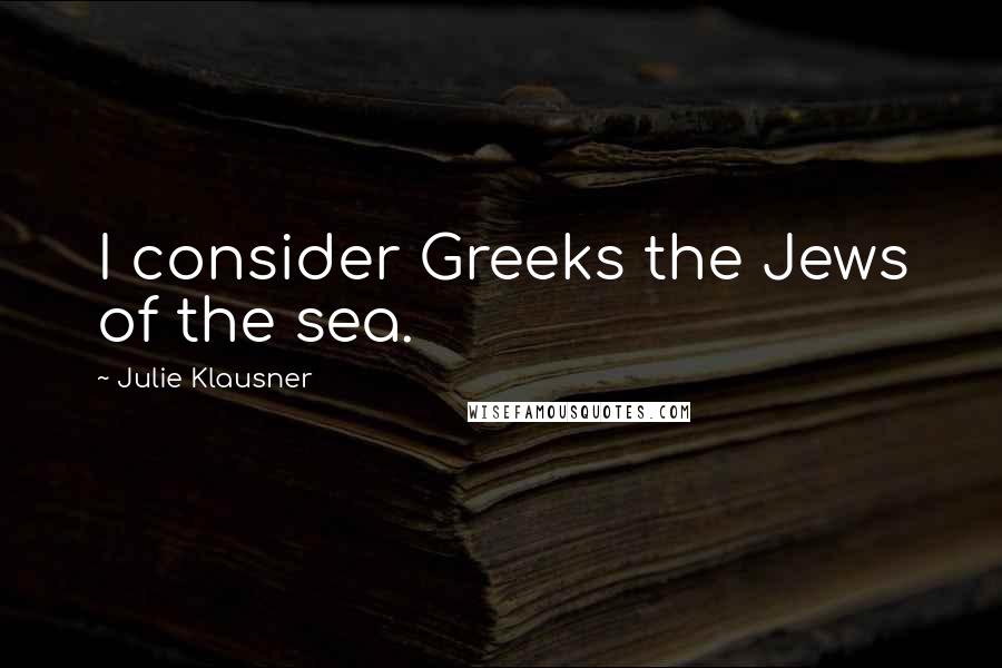 Julie Klausner Quotes: I consider Greeks the Jews of the sea.