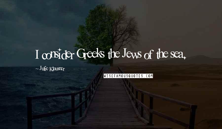 Julie Klausner Quotes: I consider Greeks the Jews of the sea.