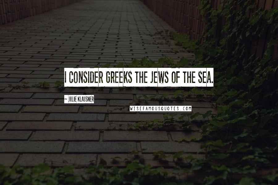 Julie Klausner Quotes: I consider Greeks the Jews of the sea.