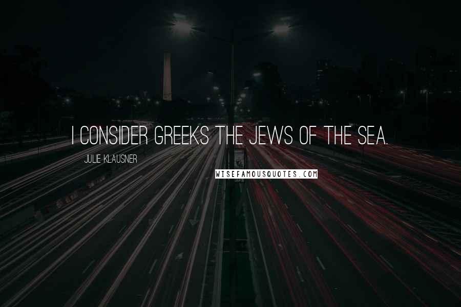 Julie Klausner Quotes: I consider Greeks the Jews of the sea.