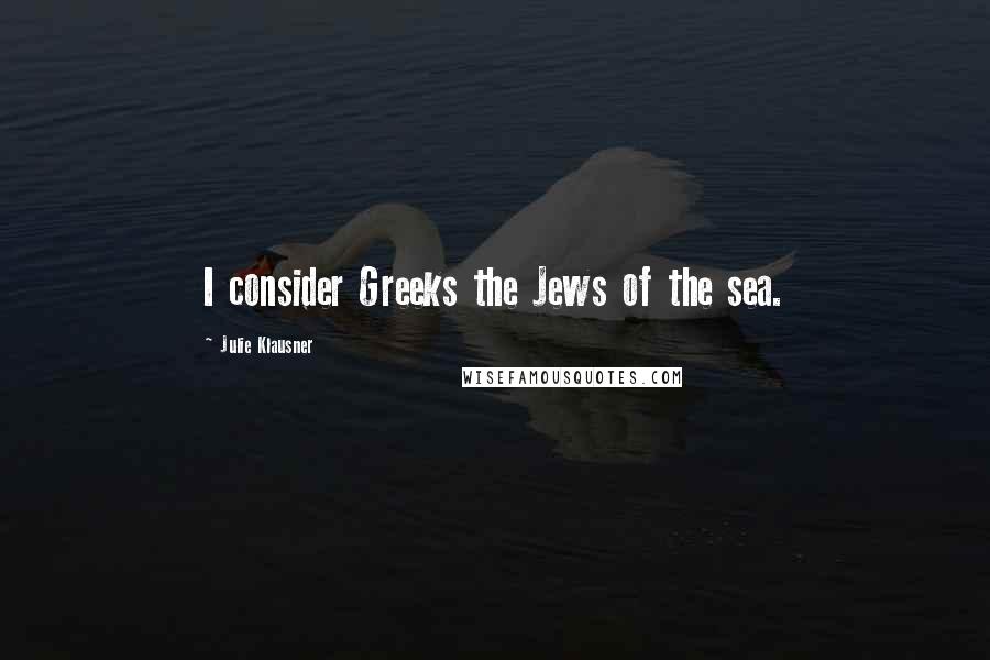 Julie Klausner Quotes: I consider Greeks the Jews of the sea.