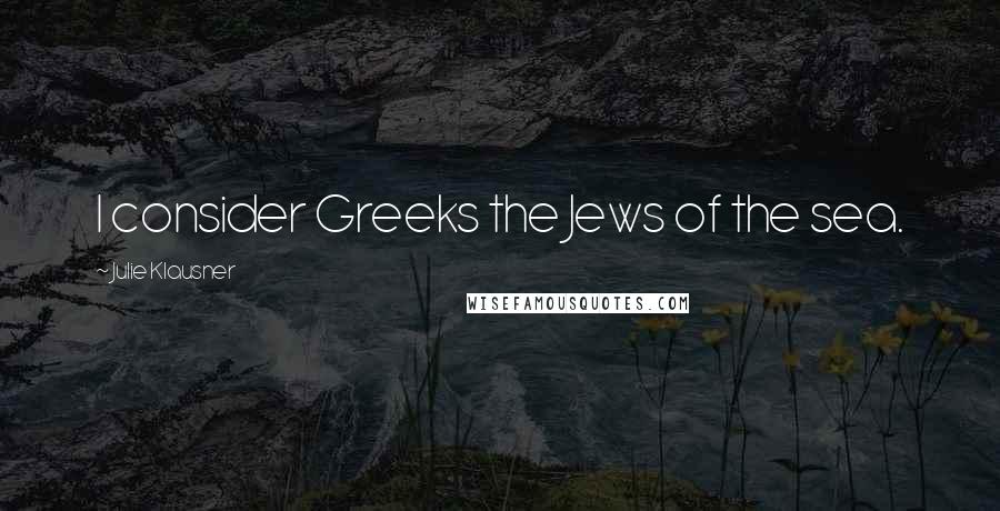 Julie Klausner Quotes: I consider Greeks the Jews of the sea.