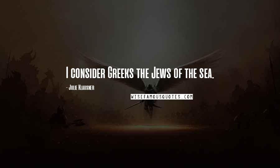 Julie Klausner Quotes: I consider Greeks the Jews of the sea.