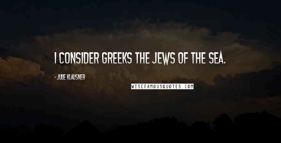 Julie Klausner Quotes: I consider Greeks the Jews of the sea.
