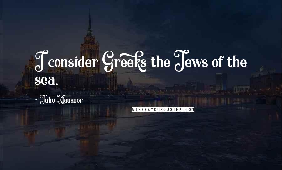 Julie Klausner Quotes: I consider Greeks the Jews of the sea.