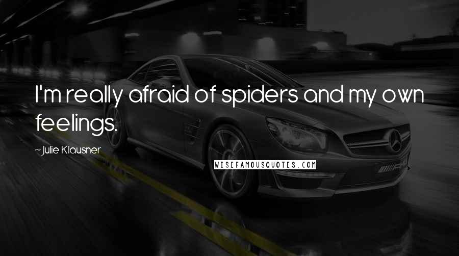 Julie Klausner Quotes: I'm really afraid of spiders and my own feelings.