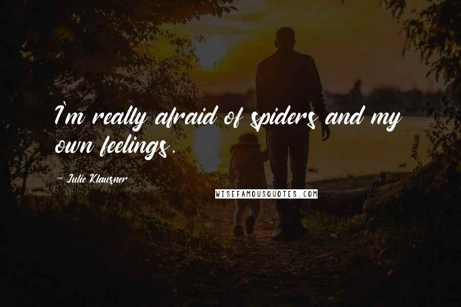 Julie Klausner Quotes: I'm really afraid of spiders and my own feelings.