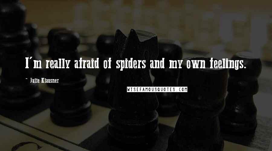 Julie Klausner Quotes: I'm really afraid of spiders and my own feelings.