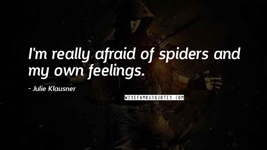 Julie Klausner Quotes: I'm really afraid of spiders and my own feelings.