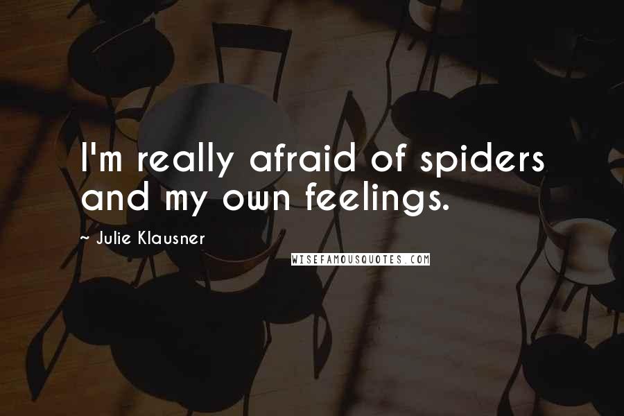 Julie Klausner Quotes: I'm really afraid of spiders and my own feelings.