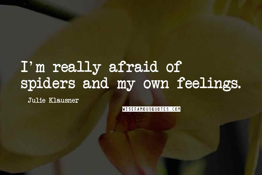 Julie Klausner Quotes: I'm really afraid of spiders and my own feelings.