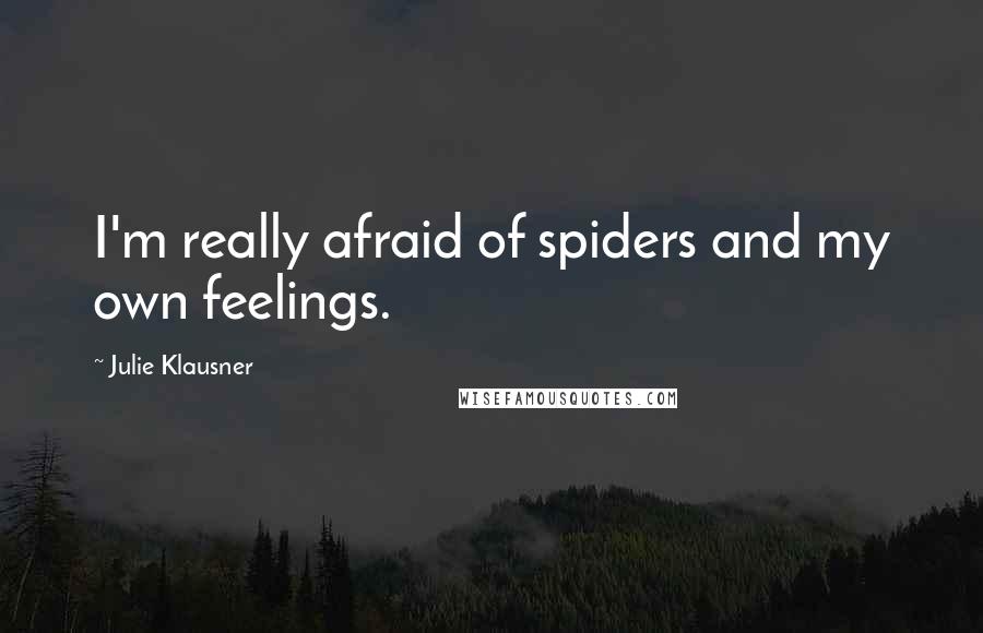 Julie Klausner Quotes: I'm really afraid of spiders and my own feelings.