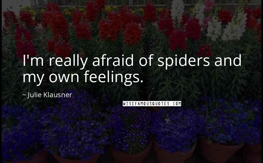 Julie Klausner Quotes: I'm really afraid of spiders and my own feelings.