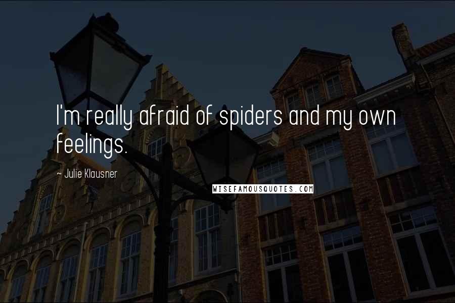 Julie Klausner Quotes: I'm really afraid of spiders and my own feelings.