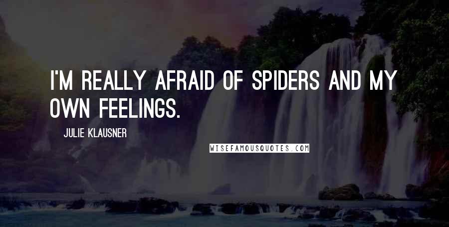Julie Klausner Quotes: I'm really afraid of spiders and my own feelings.