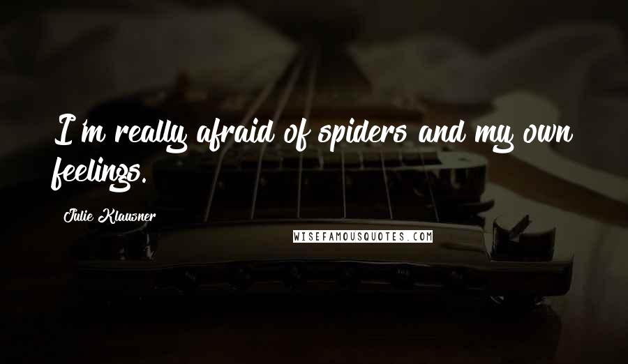 Julie Klausner Quotes: I'm really afraid of spiders and my own feelings.