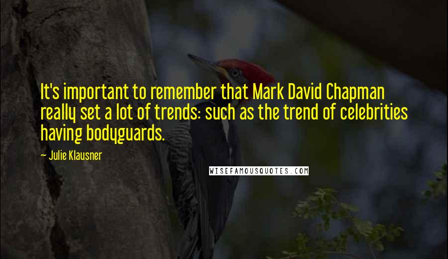 Julie Klausner Quotes: It's important to remember that Mark David Chapman really set a lot of trends: such as the trend of celebrities having bodyguards.