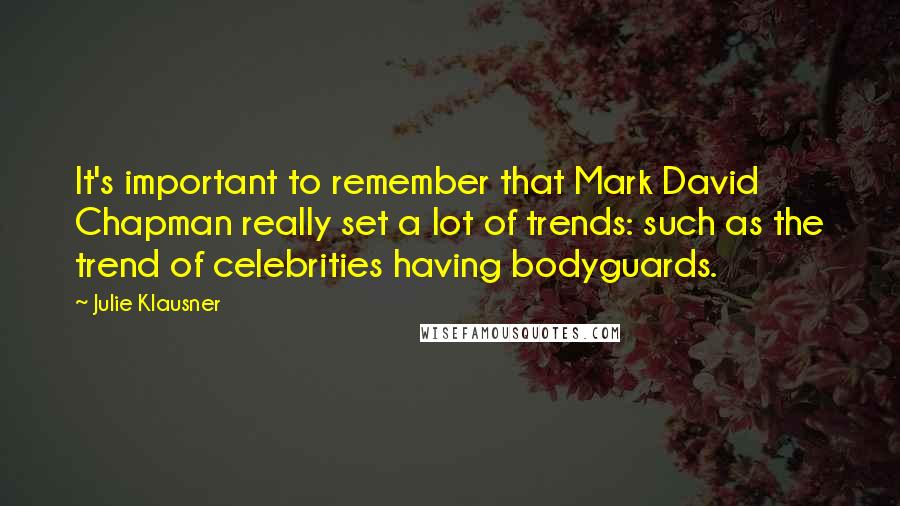 Julie Klausner Quotes: It's important to remember that Mark David Chapman really set a lot of trends: such as the trend of celebrities having bodyguards.