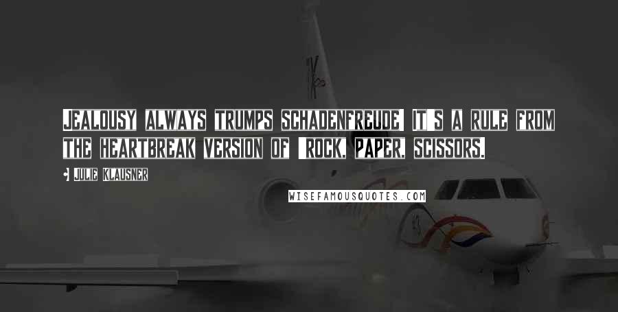 Julie Klausner Quotes: Jealousy always trumps schadenfreude! It's a rule from the heartbreak version of 'rock, paper, scissors.
