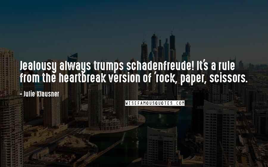 Julie Klausner Quotes: Jealousy always trumps schadenfreude! It's a rule from the heartbreak version of 'rock, paper, scissors.