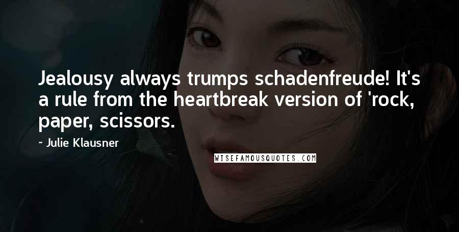 Julie Klausner Quotes: Jealousy always trumps schadenfreude! It's a rule from the heartbreak version of 'rock, paper, scissors.