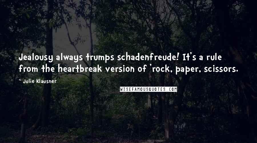 Julie Klausner Quotes: Jealousy always trumps schadenfreude! It's a rule from the heartbreak version of 'rock, paper, scissors.