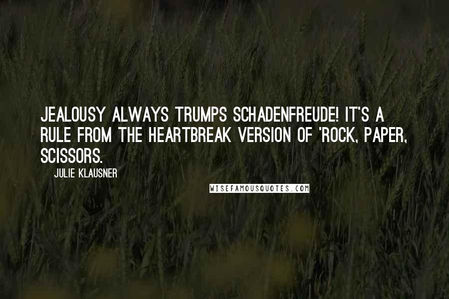 Julie Klausner Quotes: Jealousy always trumps schadenfreude! It's a rule from the heartbreak version of 'rock, paper, scissors.