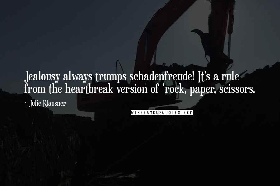 Julie Klausner Quotes: Jealousy always trumps schadenfreude! It's a rule from the heartbreak version of 'rock, paper, scissors.