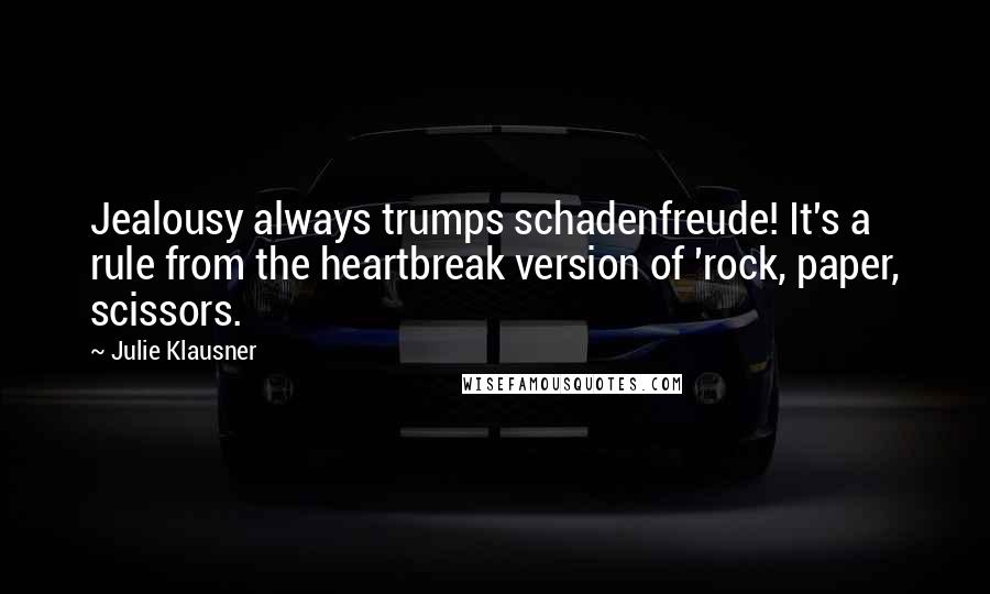Julie Klausner Quotes: Jealousy always trumps schadenfreude! It's a rule from the heartbreak version of 'rock, paper, scissors.