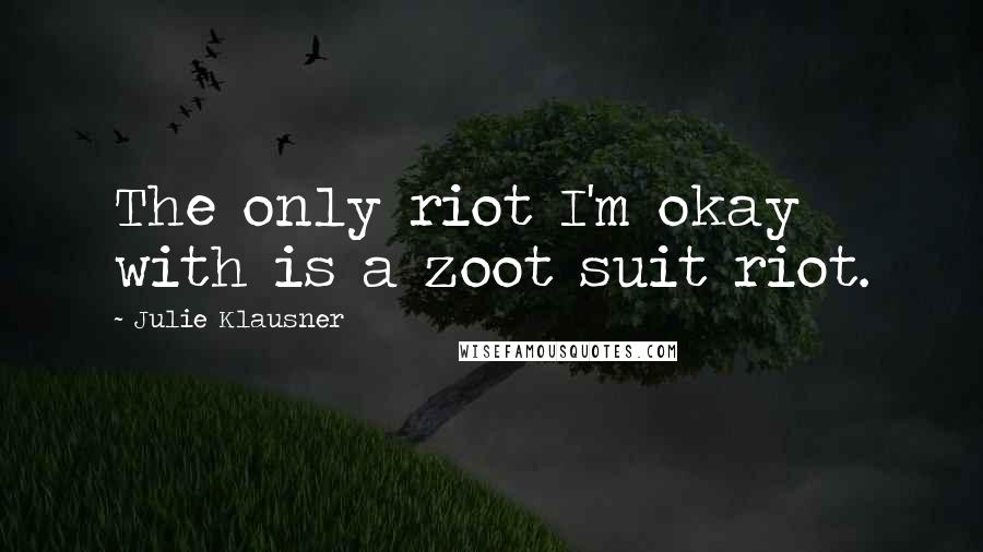 Julie Klausner Quotes: The only riot I'm okay with is a zoot suit riot.