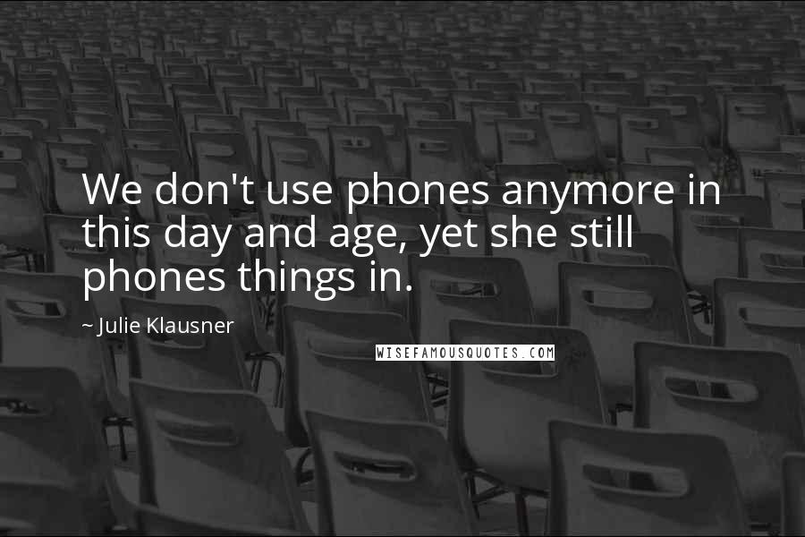 Julie Klausner Quotes: We don't use phones anymore in this day and age, yet she still phones things in.