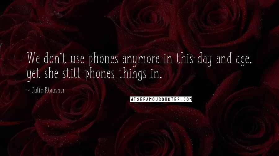 Julie Klausner Quotes: We don't use phones anymore in this day and age, yet she still phones things in.
