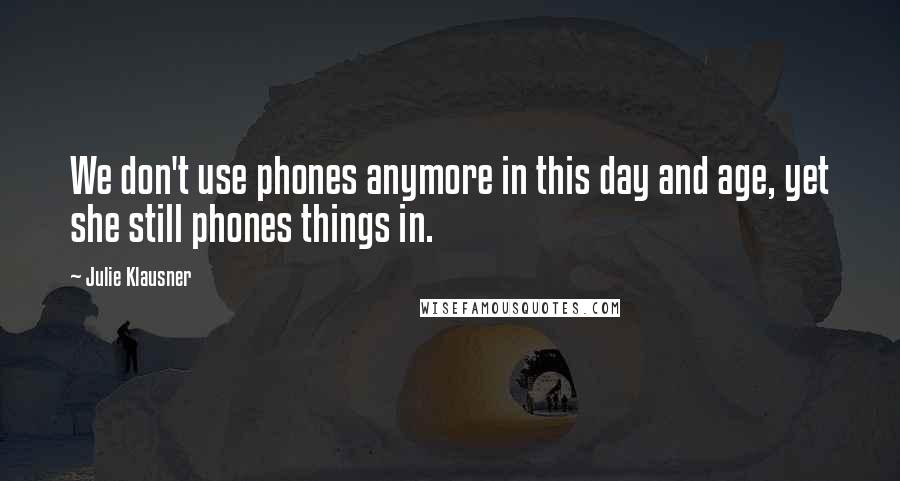 Julie Klausner Quotes: We don't use phones anymore in this day and age, yet she still phones things in.