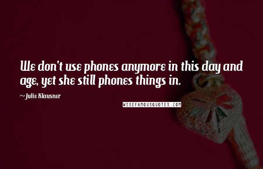 Julie Klausner Quotes: We don't use phones anymore in this day and age, yet she still phones things in.