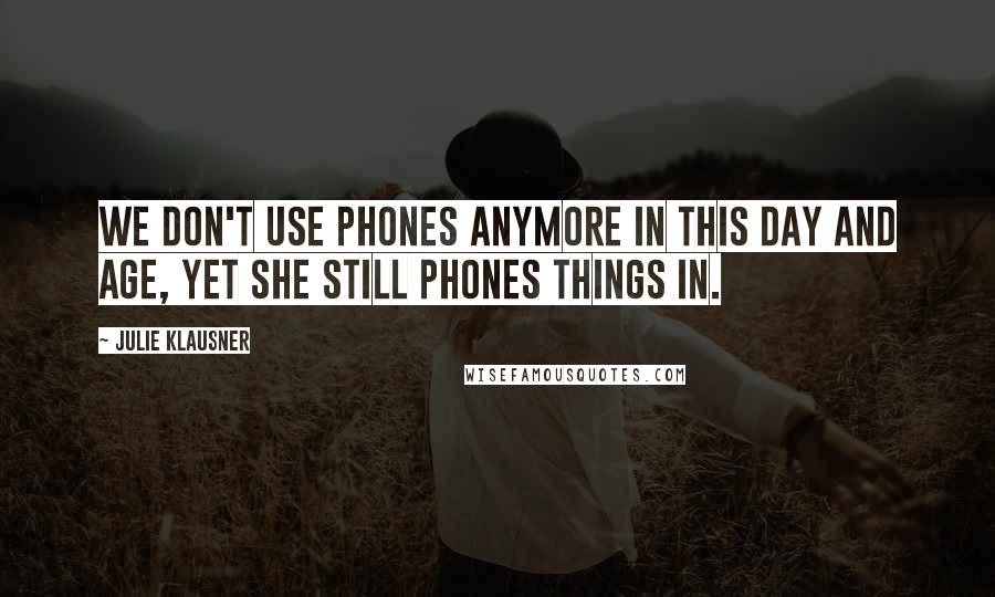 Julie Klausner Quotes: We don't use phones anymore in this day and age, yet she still phones things in.