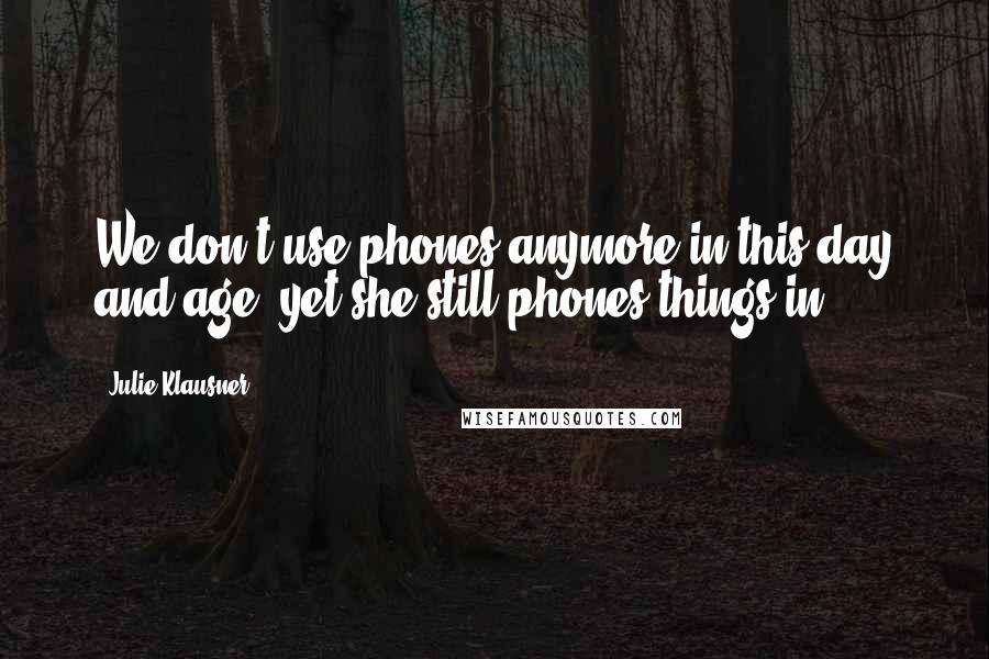 Julie Klausner Quotes: We don't use phones anymore in this day and age, yet she still phones things in.