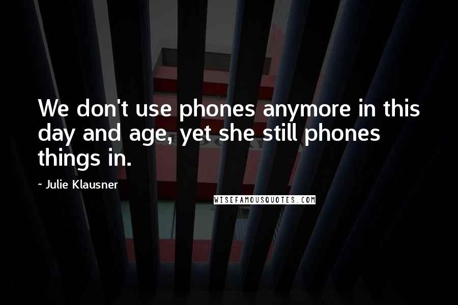 Julie Klausner Quotes: We don't use phones anymore in this day and age, yet she still phones things in.
