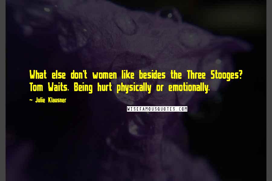 Julie Klausner Quotes: What else don't women like besides the Three Stooges? Tom Waits. Being hurt physically or emotionally.