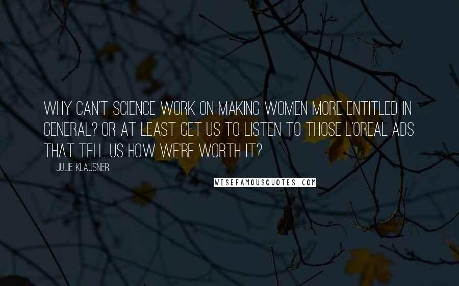 Julie Klausner Quotes: Why can't science work on making women more entitled in general? Or at least get us to listen to those L'Oreal ads that tell us how we're worth it?